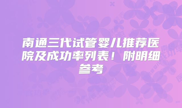 南通三代试管婴儿推荐医院及成功率列表！附明细参考