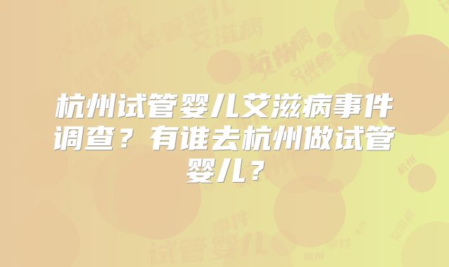 杭州试管婴儿艾滋病事件调查？有谁去杭州做试管婴儿？