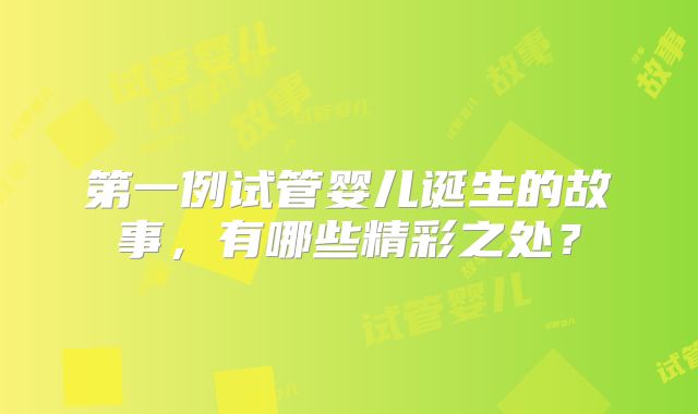 第一例试管婴儿诞生的故事，有哪些精彩之处？