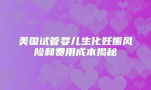 美国试管婴儿生化妊娠风险和费用成本揭秘