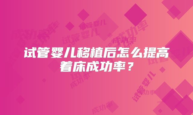 试管婴儿移植后怎么提高着床成功率？