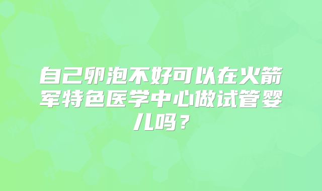 自己卵泡不好可以在火箭军特色医学中心做试管婴儿吗？