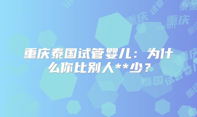 重庆泰国试管婴儿：为什么你比别人**少？