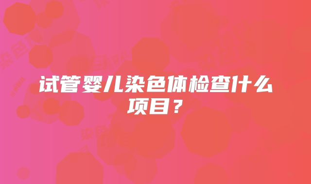试管婴儿染色体检查什么项目？