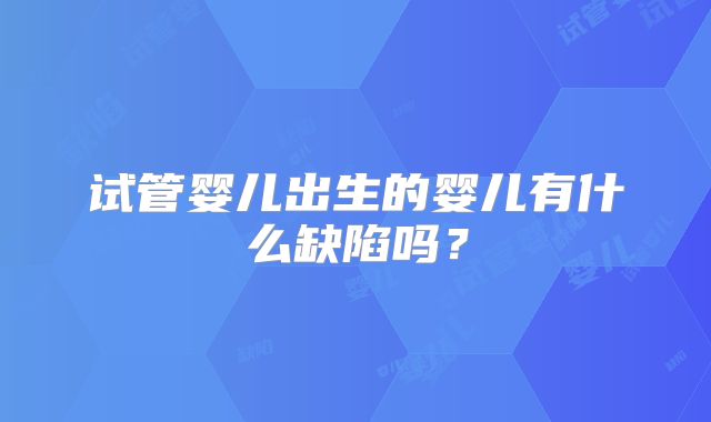 试管婴儿出生的婴儿有什么缺陷吗?