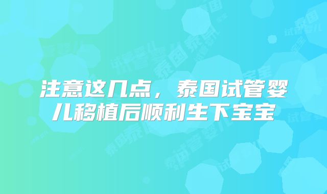 注意这几点，泰国试管婴儿移植后顺利生下宝宝