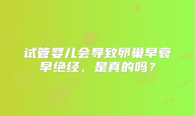试管婴儿会导致卵巢早衰早绝经，是真的吗？