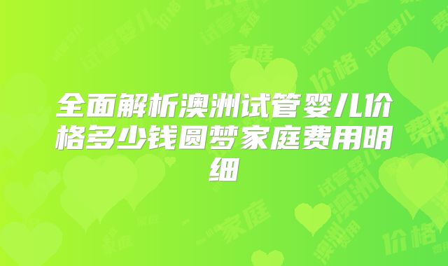 全面解析澳洲试管婴儿价格多少钱圆梦家庭费用明细