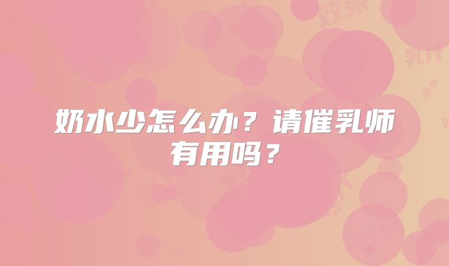 奶水少怎么办？请催乳师有用吗？