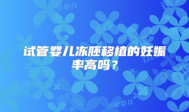 试管婴儿冻胚移植的妊娠率高吗?