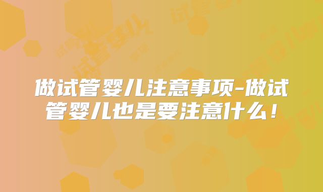 做试管婴儿注意事项-做试管婴儿也是要注意什么!