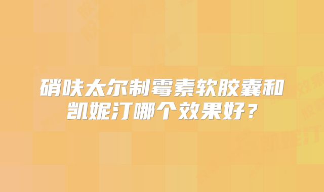 硝呋太尔制霉素软胶囊和凯妮汀哪个效果好?