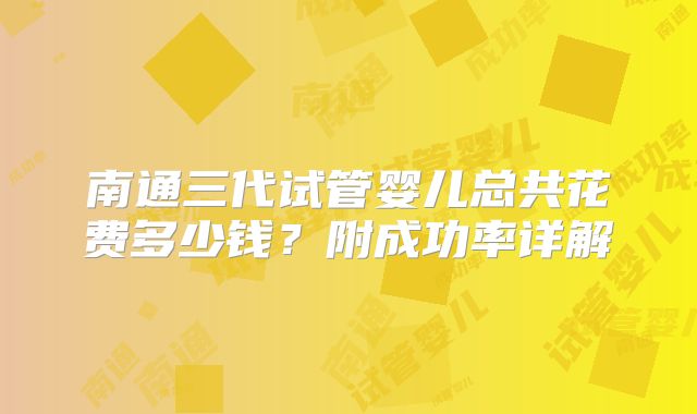 南通三代试管婴儿总共花费多少钱？附成功率详解