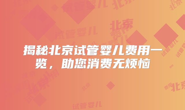 揭秘北京试管婴儿费用一览，助您消费无烦恼