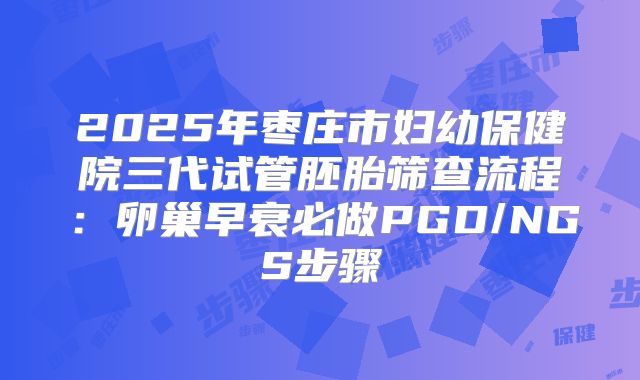 2025年枣庄市妇幼保健院三代试管胚胎筛查流程：卵巢早衰必做PGD/NGS步骤