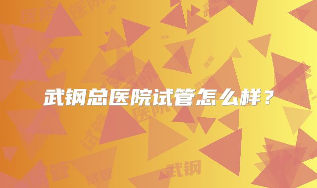 武钢总医院试管怎么样?