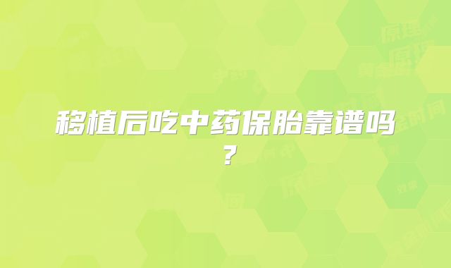移植后吃中药保胎靠谱吗？