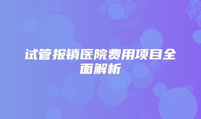 试管报销医院费用项目全面解析
