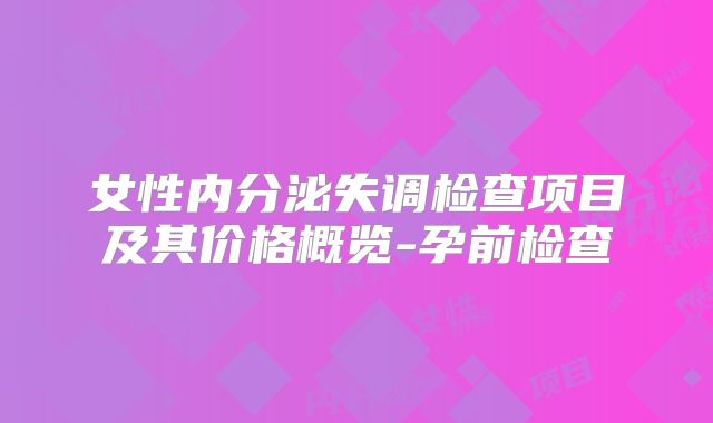 女性内分泌失调检查项目及其价格概览-孕前检查