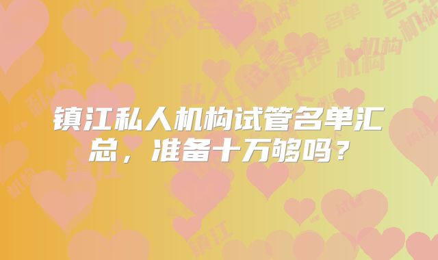 镇江私人机构试管名单汇总，准备十万够吗？