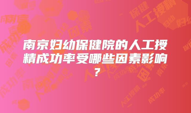 南京妇幼保健院的人工授精成功率受哪些因素影响？