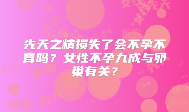 先天之精损失了会不孕不育吗？女性不孕九成与卵巢有关？