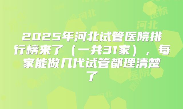 2025年河北试管医院排行榜来了(一共31家),每家能做几代试管都理清楚了