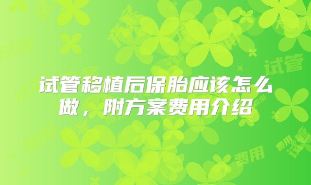 试管移植后保胎应该怎么做，附方案费用介绍