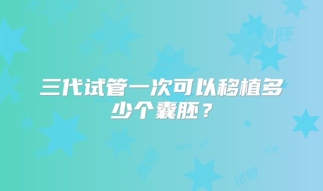 三代试管一次可以移植多少个囊胚？