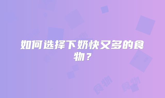 如何选择下奶快又多的食物？