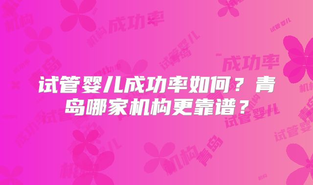 试管婴儿成功率如何？青岛哪家机构更靠谱？