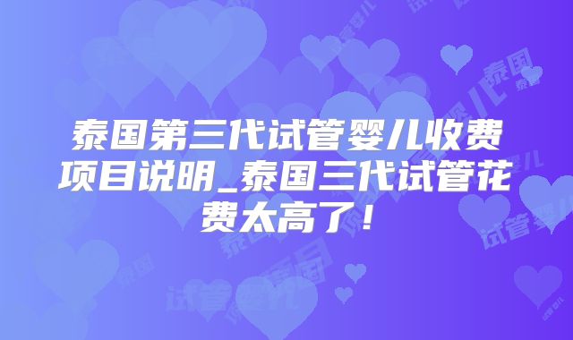 泰国第三代试管婴儿收费项目说明_泰国三代试管花费太高了！