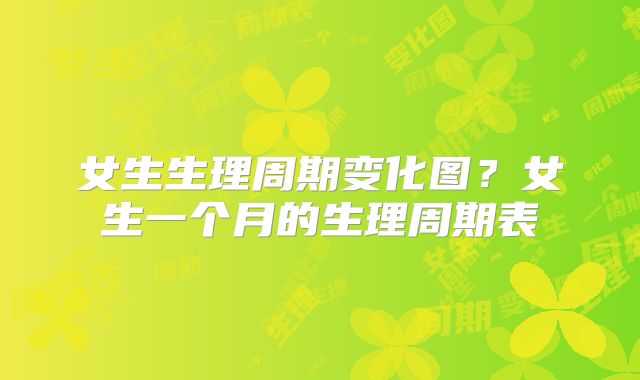 女生生理周期变化图?女生一个月的生理周期表