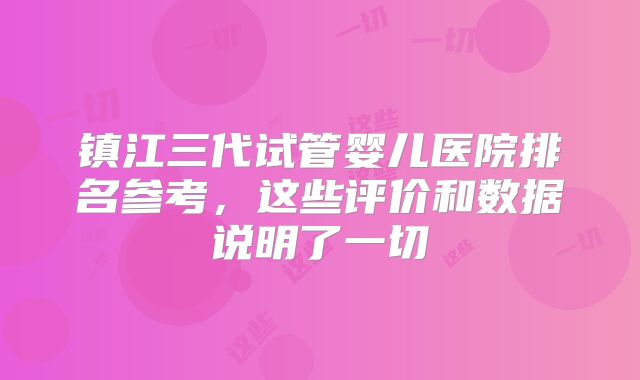 镇江三代试管婴儿医院排名参考，这些评价和数据说明了一切