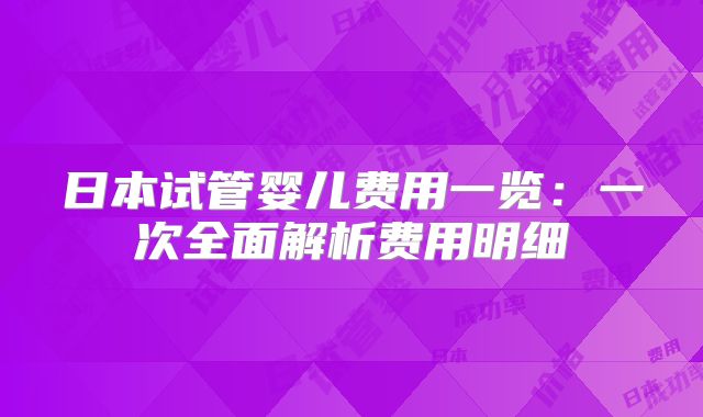 日本试管婴儿费用一览：一次全面解析费用明细
