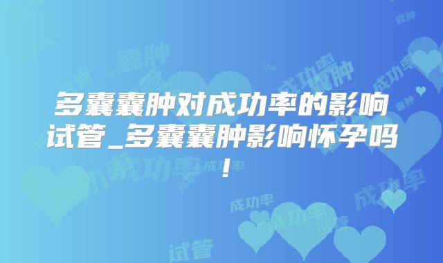 多囊囊肿对成功率的影响试管_多囊囊肿影响怀孕吗！