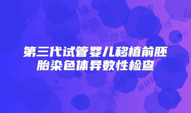 第三代试管婴儿移植前胚胎染色体异数性检查
