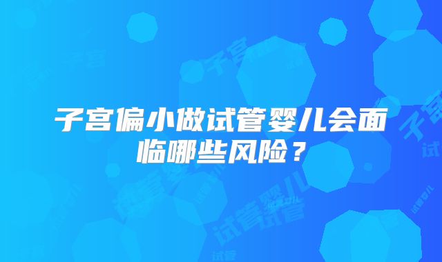 子宫偏小做试管婴儿会面临哪些风险？