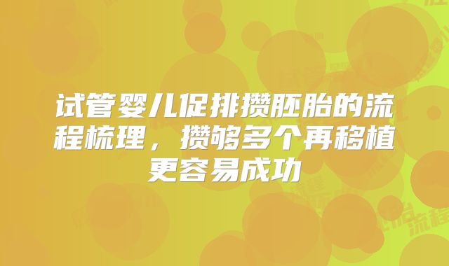 试管婴儿促排攒胚胎的流程梳理，攒够多个再移植更容易成功