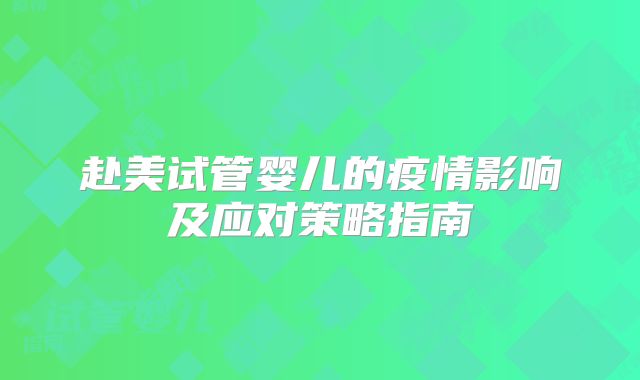 赴美试管婴儿的疫情影响及应对策略指南