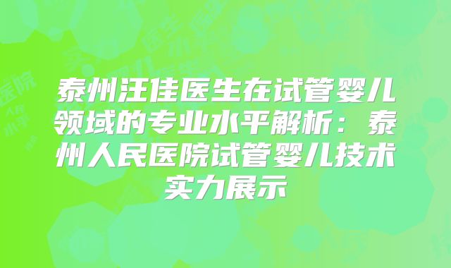 泰州汪佳医生在试管婴儿领域的专业水平解析：泰州人民医院试管婴儿技术实力展示