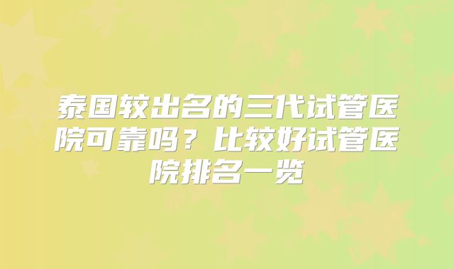 泰国较出名的三代试管医院可靠吗？比较好试管医院排名一览