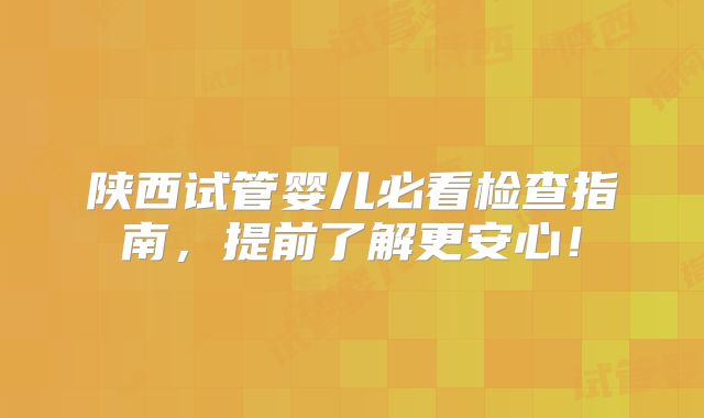 陕西试管婴儿必看检查指南，提前了解更安心！