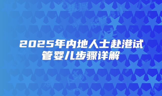 2025年内地人士赴港试管婴儿步骤详解
