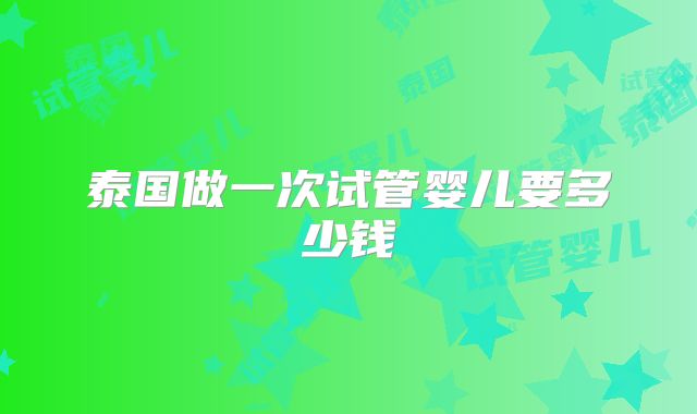 泰国做一次试管婴儿要多少钱