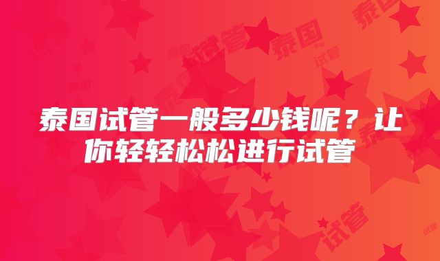泰国试管一般多少钱呢？让你轻轻松松进行试管