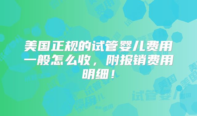 美国正规的试管婴儿费用一般怎么收,附报销费用明细!