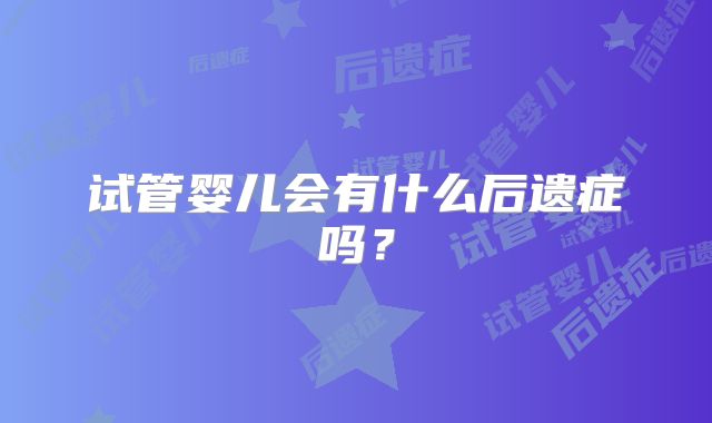 试管婴儿会有什么后遗症吗？