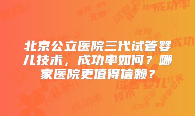 北京公立医院三代试管婴儿技术，成功率如何？哪家医院更值得信赖？