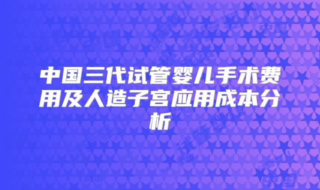 中国三代试管婴儿手术费用及人造子宫应用成本分析